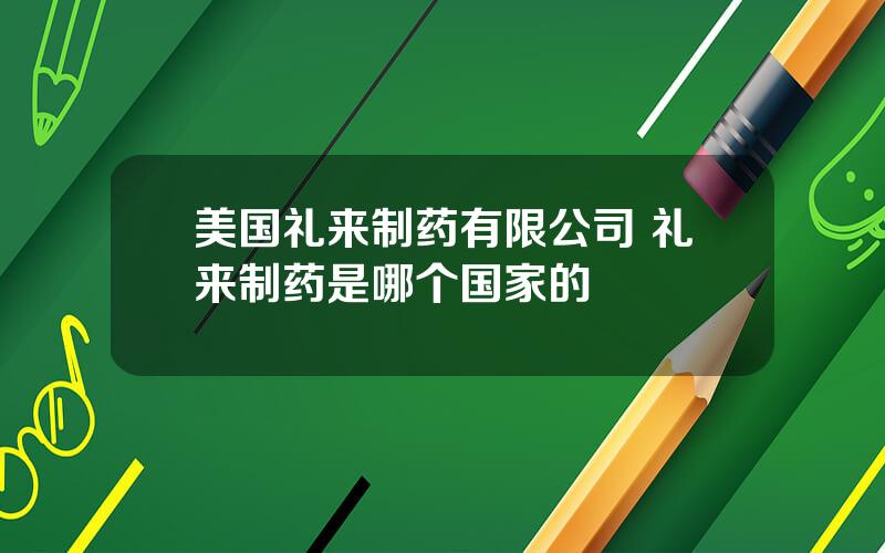 美国礼来制药有限公司 礼来制药是哪个国家的